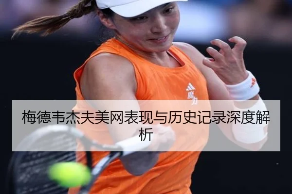 梅德韦杰夫美网表现与历史记录深度解析